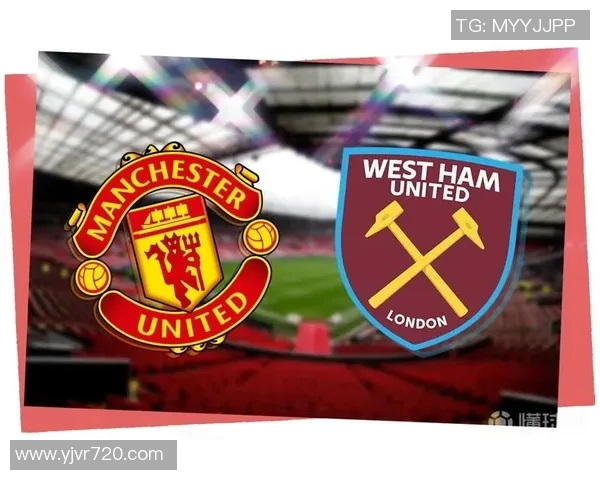 曼联主场迎战西汉姆联力争胜利争夺英超积分榜优势